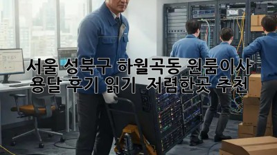 서울 성북구 하월곡동 원룸이사 용달 후기 읽기 & 저렴한곳 추천! ✨