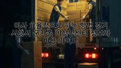 이사 효율적으로 하는 방법: 경기 시흥시 군자동 이삿짐센터 정보와 비용 가이드
