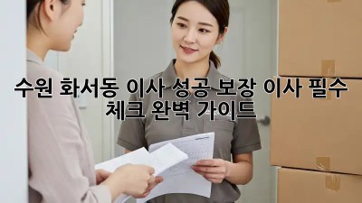 수원 화서동 이사🏡 성공 보장! 이사 필수 체크✔ 완벽 가이드