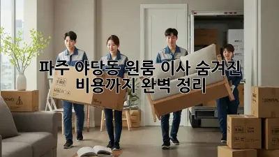 파주 야당동 원룸 이사, 숨겨진 비용까지 완벽 정리!